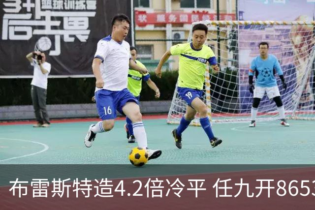 布雷斯特造4.2倍冷平 任九开8653注1378元